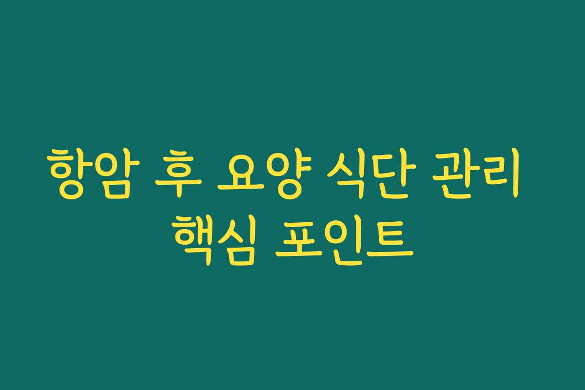항암 후 요양 식단 관리 핵심 포인트