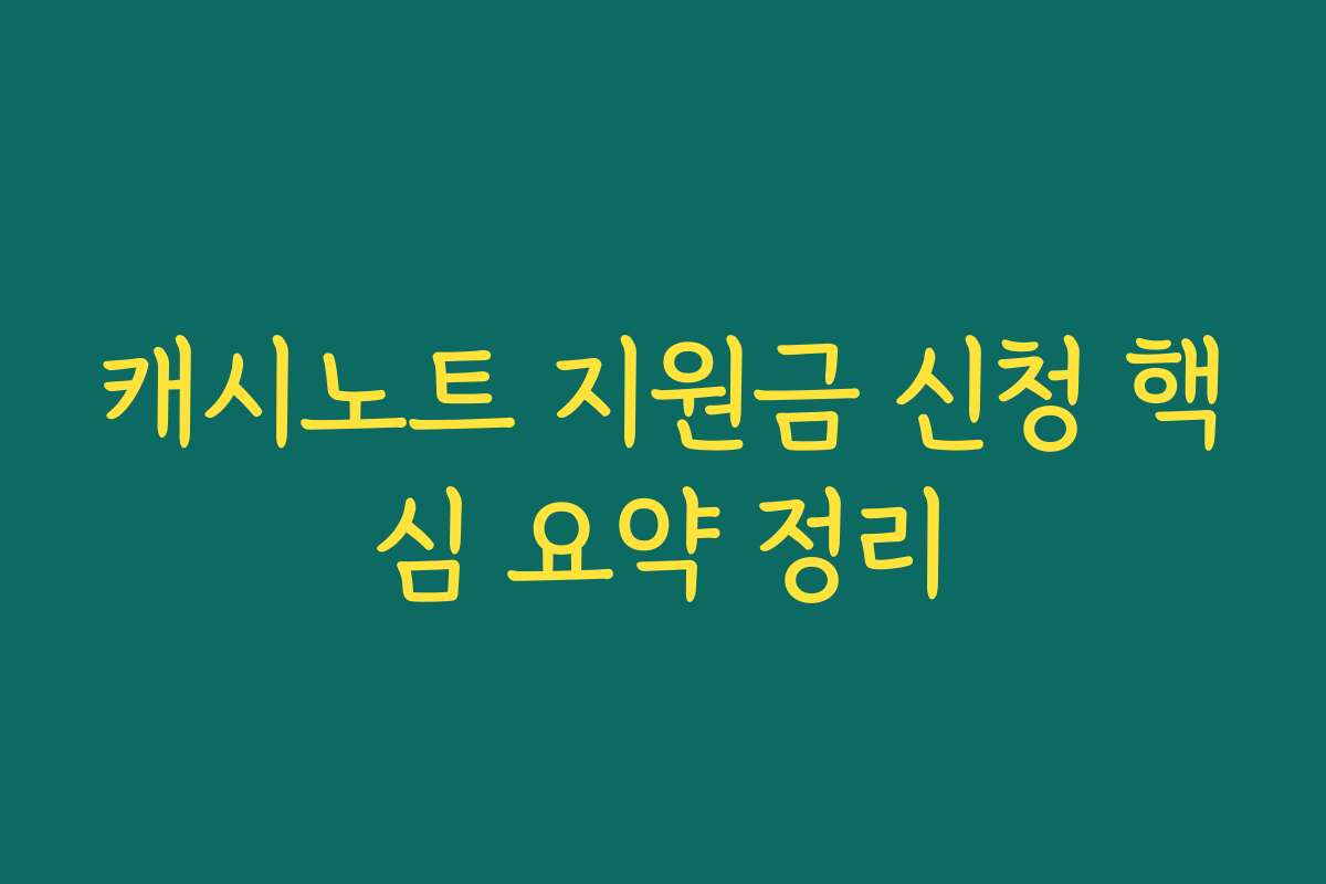 캐시노트 지원금 신청 핵심 요약 정리