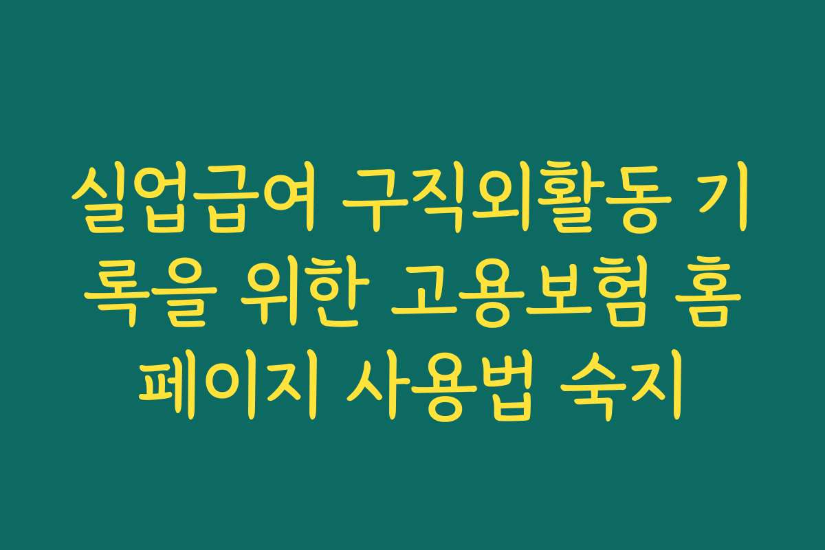 실업급여 구직외활동 기록을 위한 고용보험 홈페이지 사용법 숙지