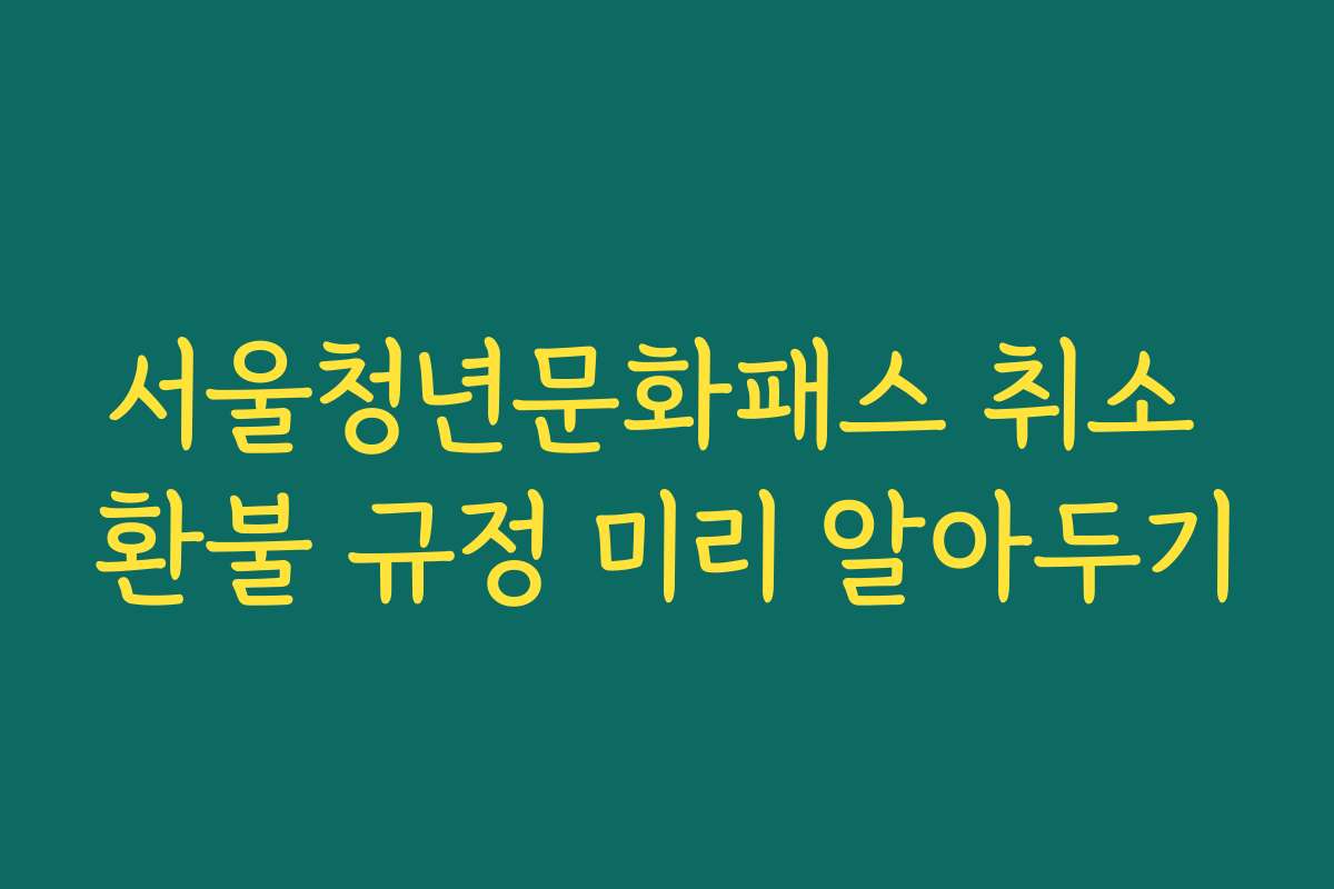 서울청년문화패스 취소 환불 규정 미리 알아두기