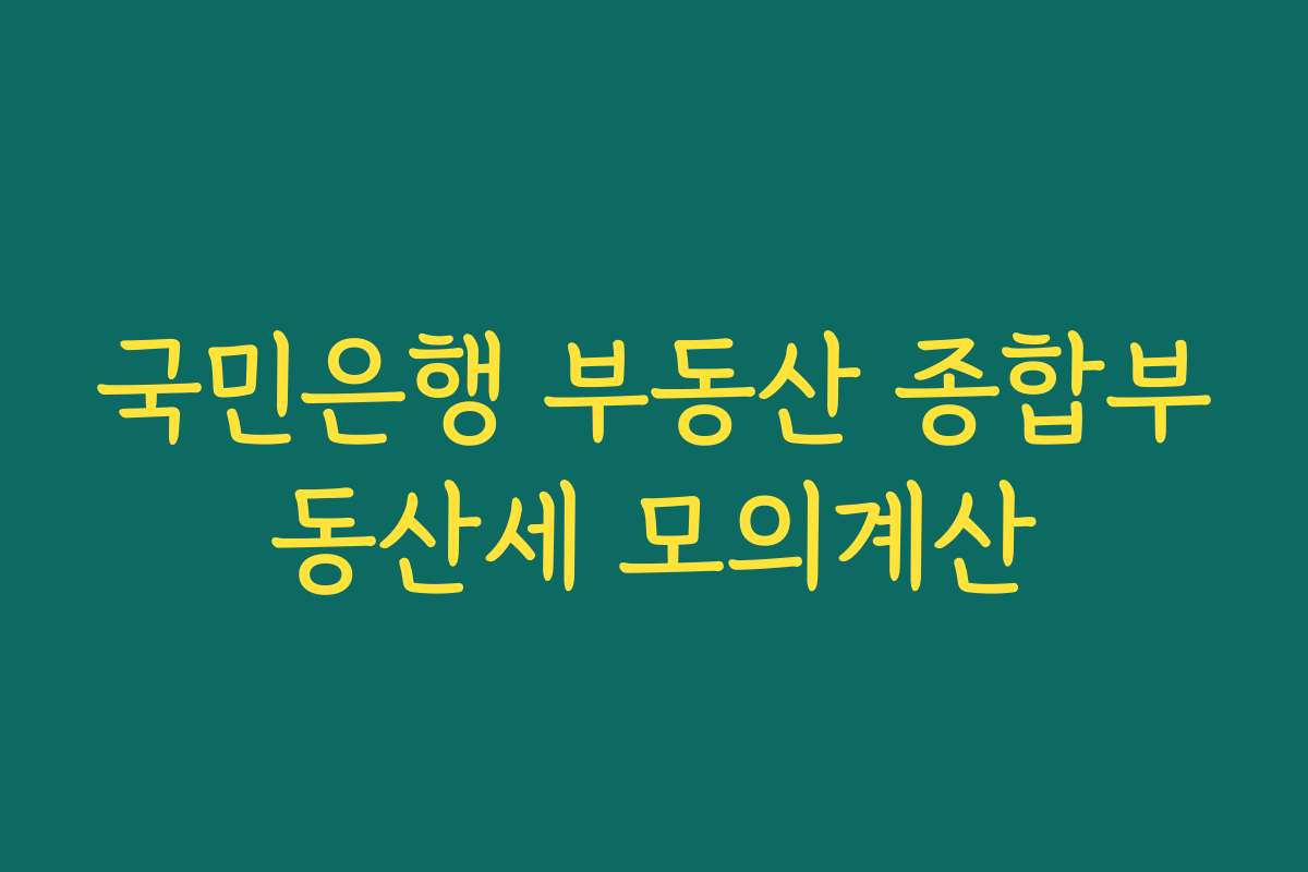 국민은행 부동산 종합부동산세 모의계산 국민은행 부동산 종합부동산세 모의계산