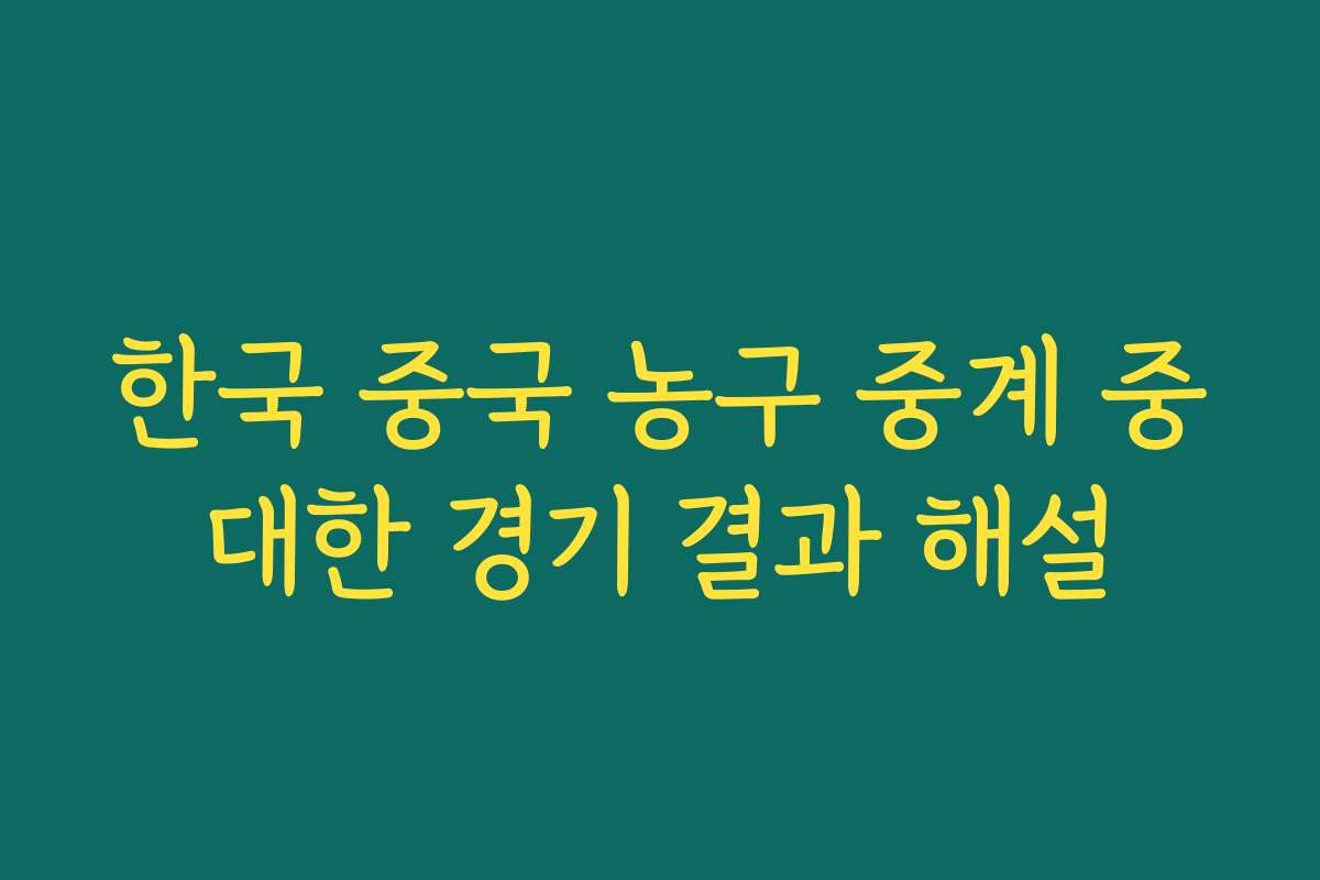 한국 중국 농구 중계 중대한 경기 결과 해설