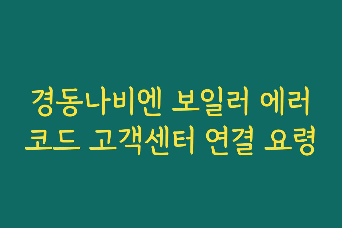 경동나비엔 보일러 에러코드 고객센터 연결 요령 경동나비엔 보일러 에러코드 고객센터 연결 요령