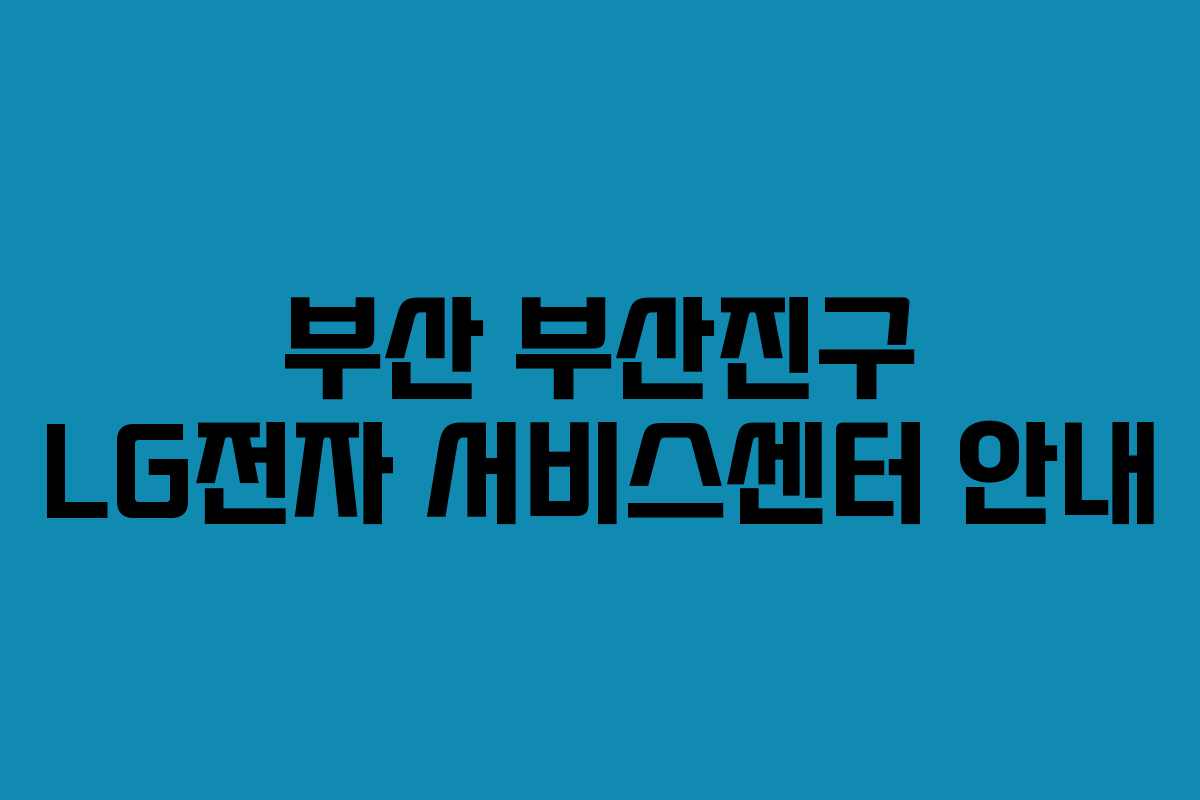 부산 부산진구 LG전자 서비스센터 안내 부산 부산진구 LG전자 서비스센터 안내
