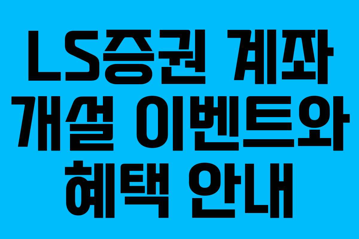 LS증권 계좌 개설 이벤트와 혜택 안내