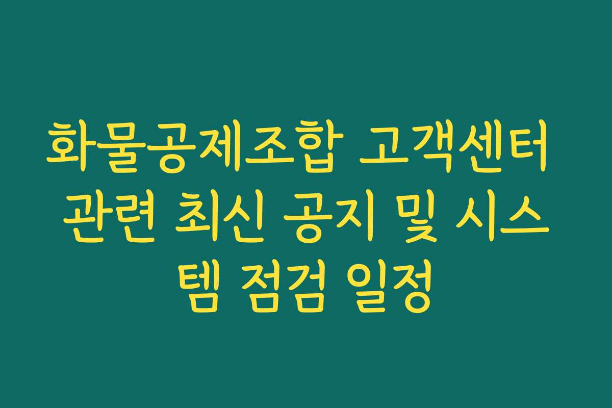 화물공제조합 고객센터 관련 최신 공지 및 시스템 점검 일정