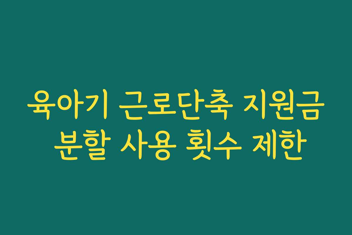 육아기 근로단축 지원금 분할 사용 횟수 제한