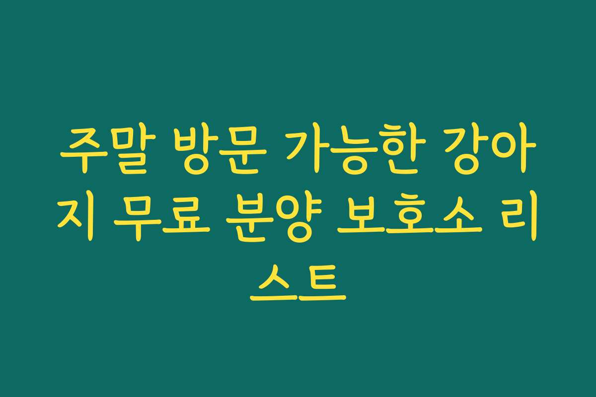 주말 방문 가능한 강아지 무료 분양 보호소 리스트