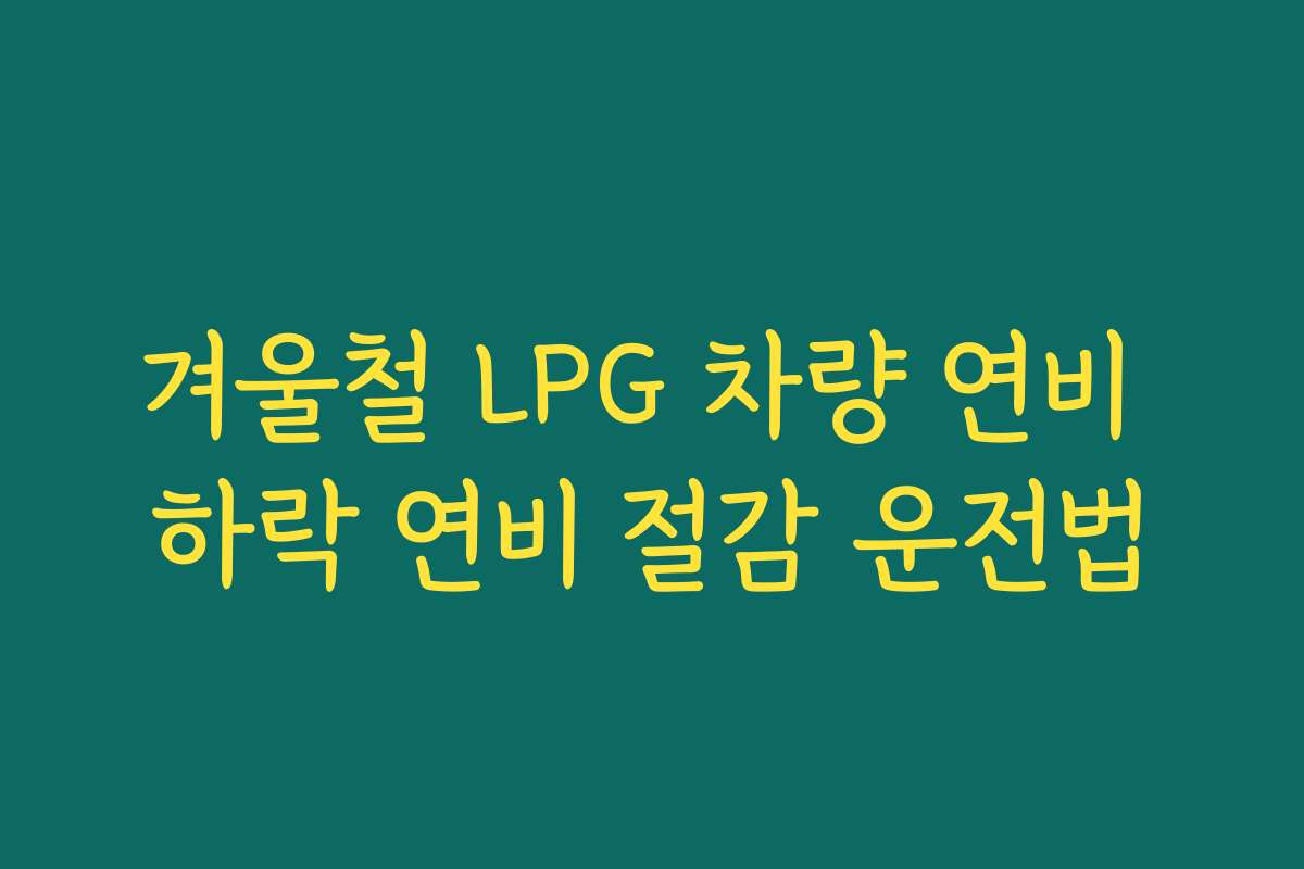 겨울철 LPG 차량 연비 하락 연비 절감 운전법