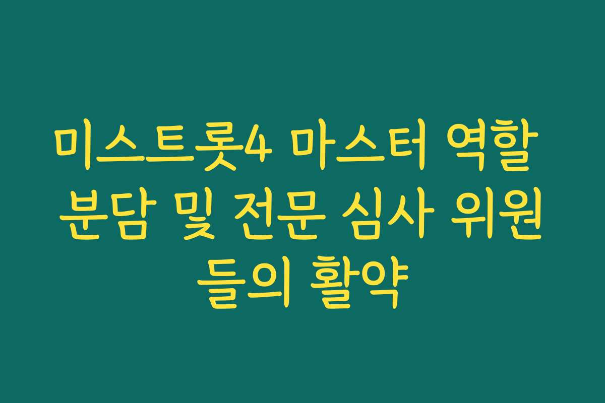 미스트롯4 마스터 역할 분담 및 전문 심사 위원들의 활약