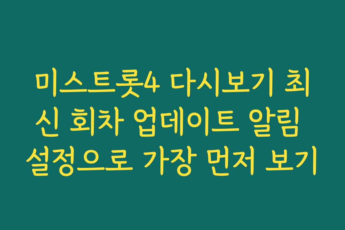미스트롯4 다시보기 최신 회차 업데이트 알림 설정으로 가장 먼저 보기