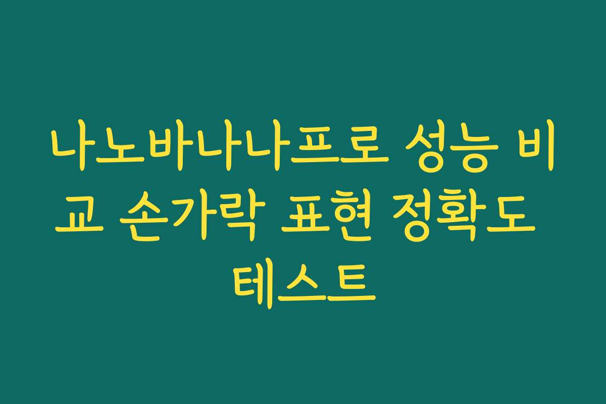 나노바나나프로 성능 비교 손가락 표현 정확도 테스트