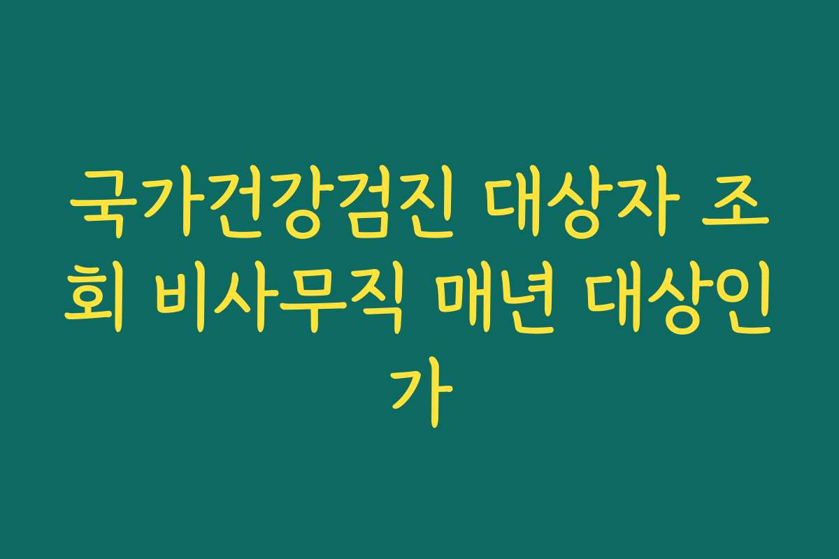 국가건강검진 대상자 조회 비사무직 매년 대상인가