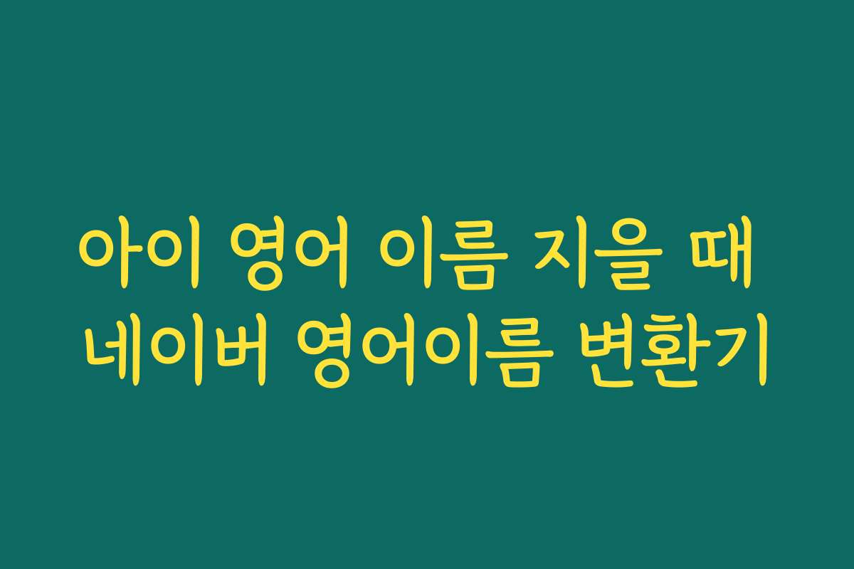 아이 영어 이름 지을 때 네이버 영어이름 변환기