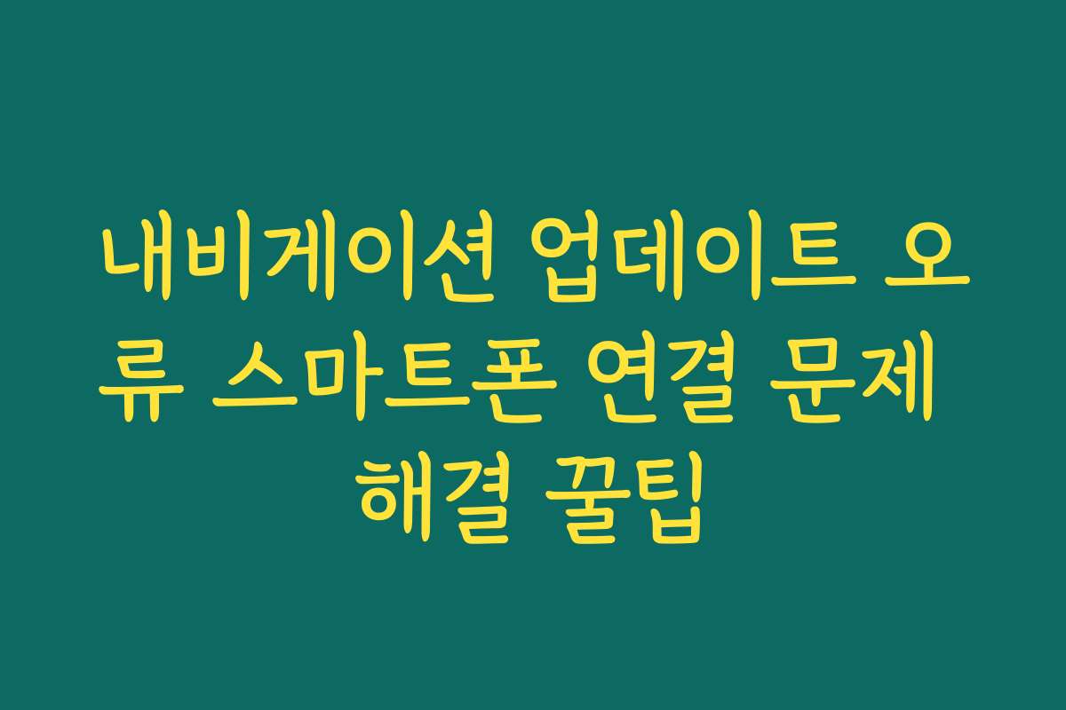 내비게이션 업데이트 오류 스마트폰 연결 문제 해결 꿀팁