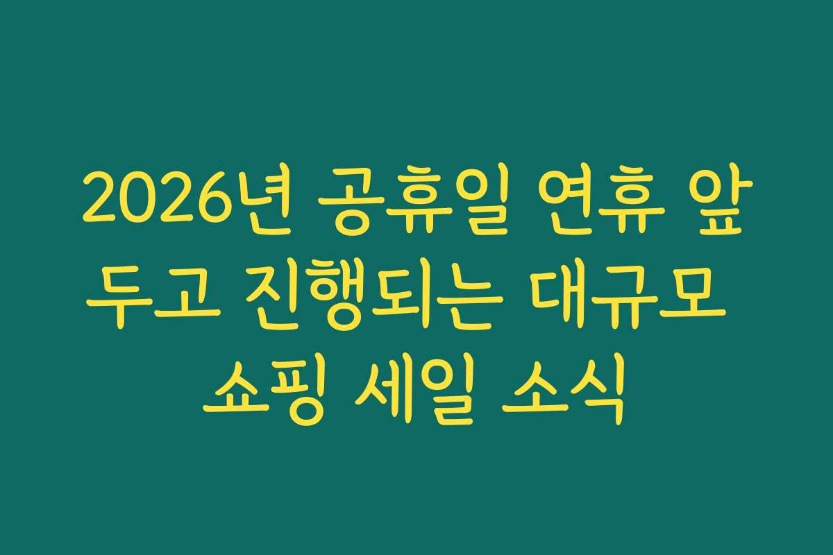2026년 공휴일 연휴 앞두고 진행되는 대규모 쇼핑 세일 소식