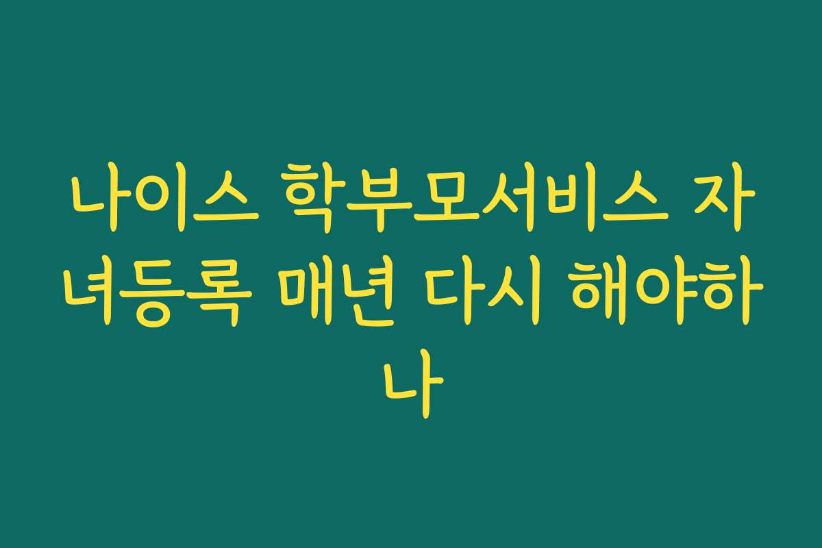 나이스 학부모서비스 자녀등록 매년 다시 해야하나