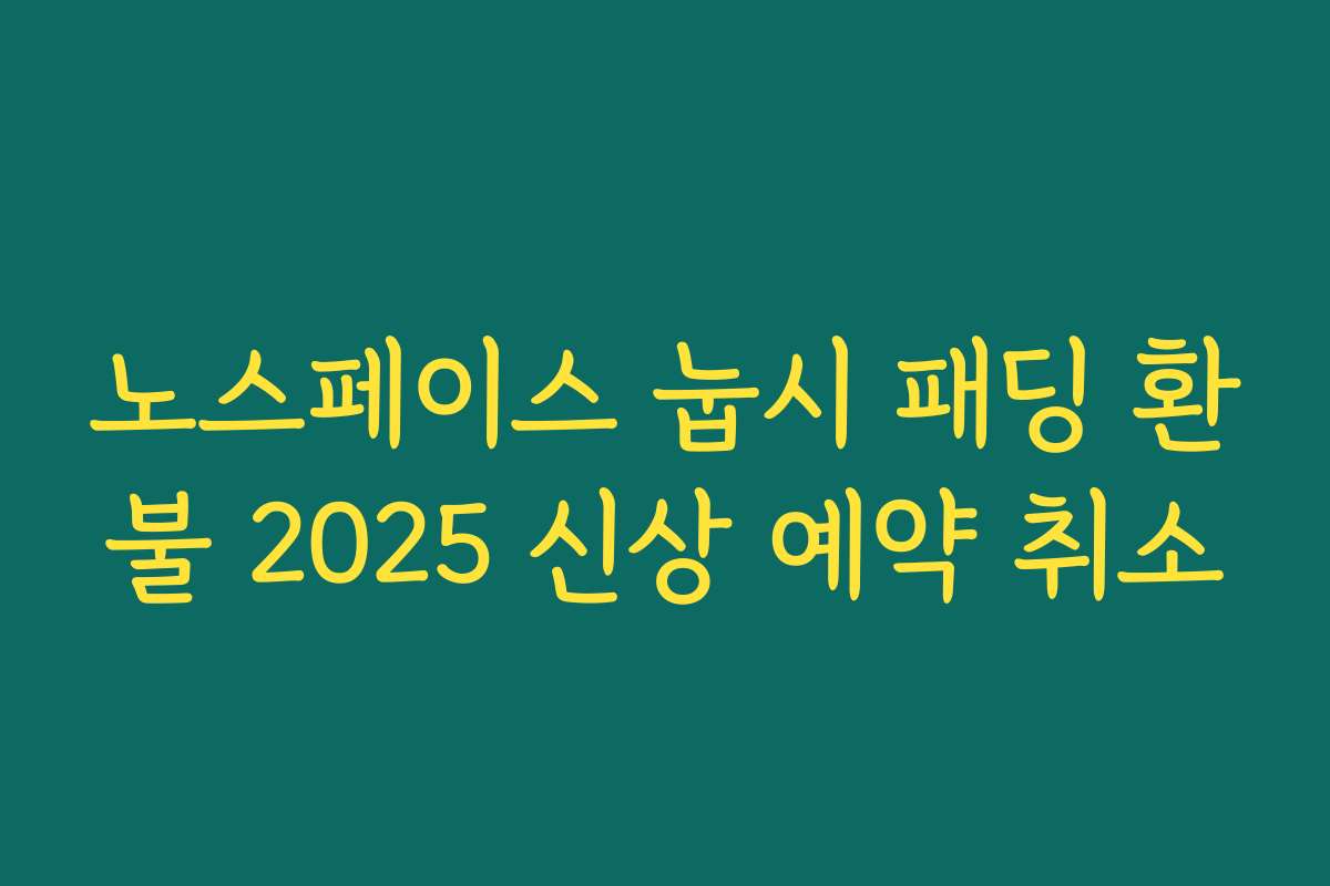 노스페이스 눕시 패딩 환불 2025 신상 예약 취소
