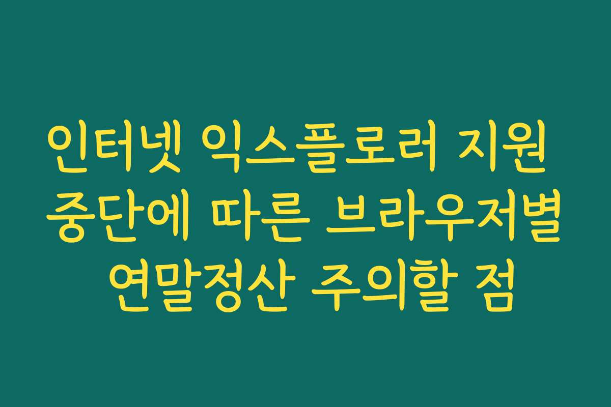 인터넷 익스플로러 지원 중단에 따른 브라우저별 연말정산 주의할 점
