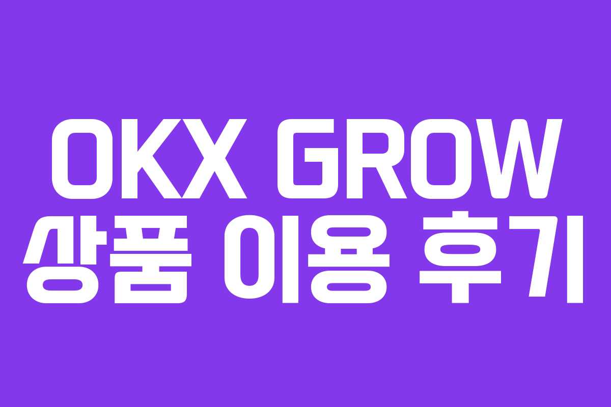 OKX GROW 상품 이용 후기 OKX GROW 상품 이용 후기