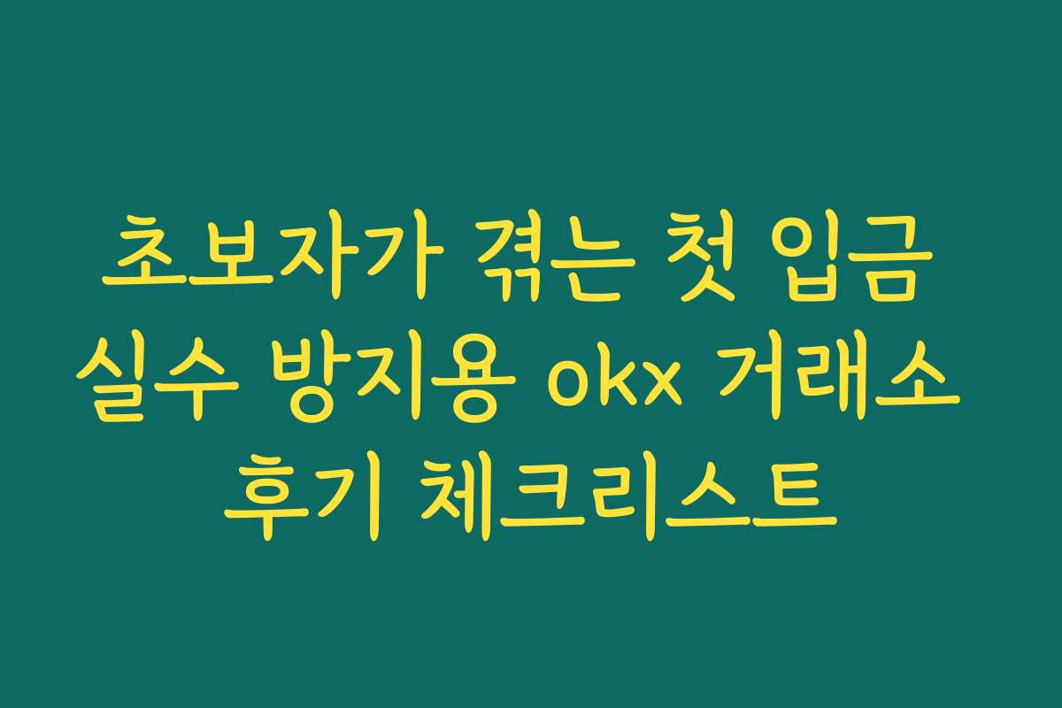 초보자가 겪는 첫 입금 실수 방지용 okx 거래소 후기 체크리스트