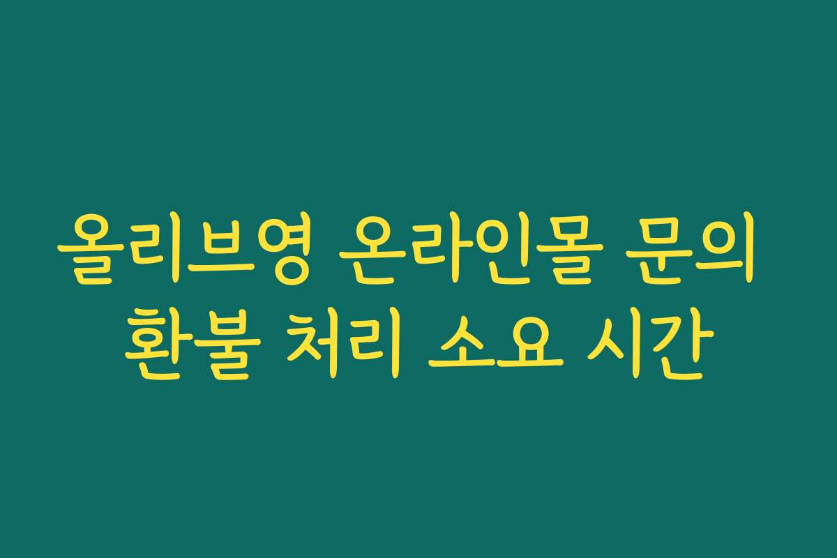 올리브영 온라인몰 문의 환불 처리 소요 시간 올리브영 온라인몰 문의 환불 처리 소요 시간
