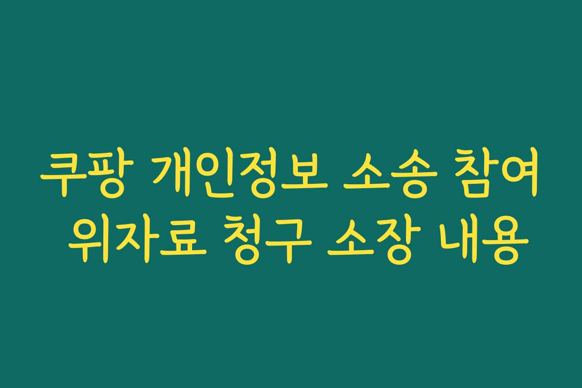 쿠팡 개인정보 소송 참여 위자료 청구 소장 내용