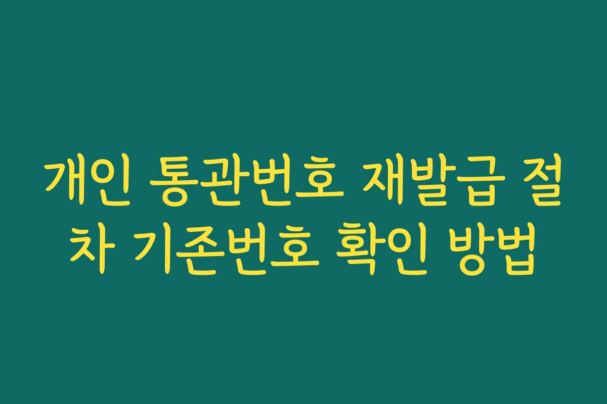 개인 통관번호 재발급 절차 기존번호 확인 방법