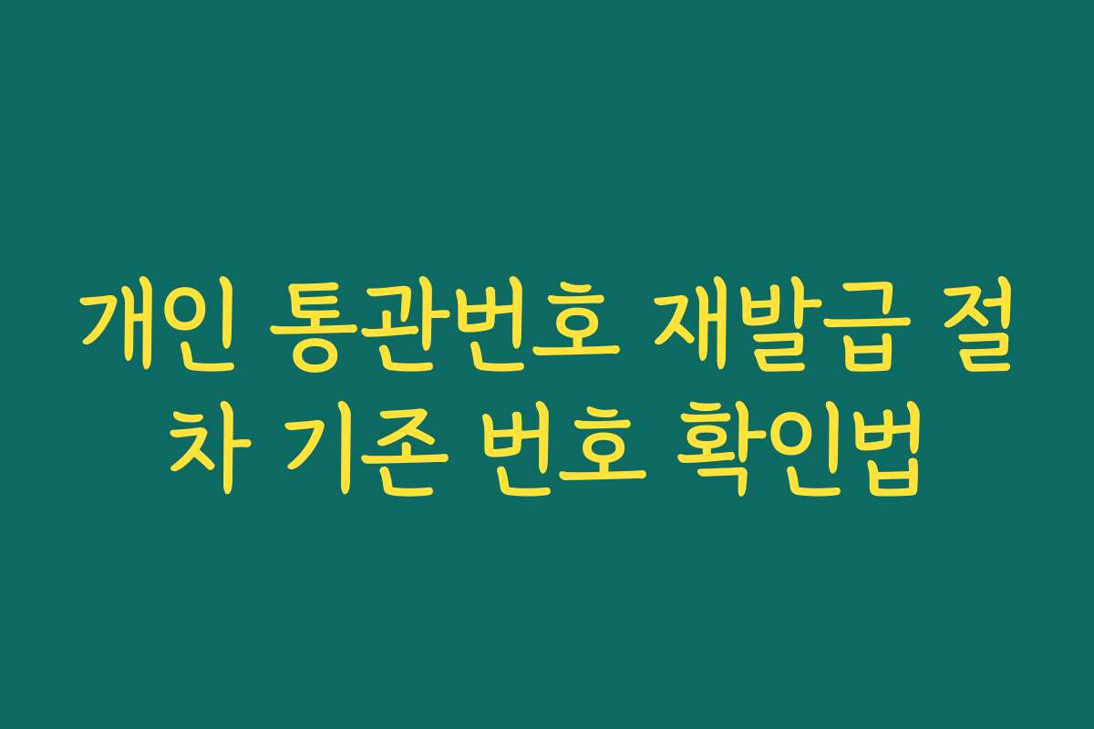 개인 통관번호 재발급 절차 기존 번호 확인법