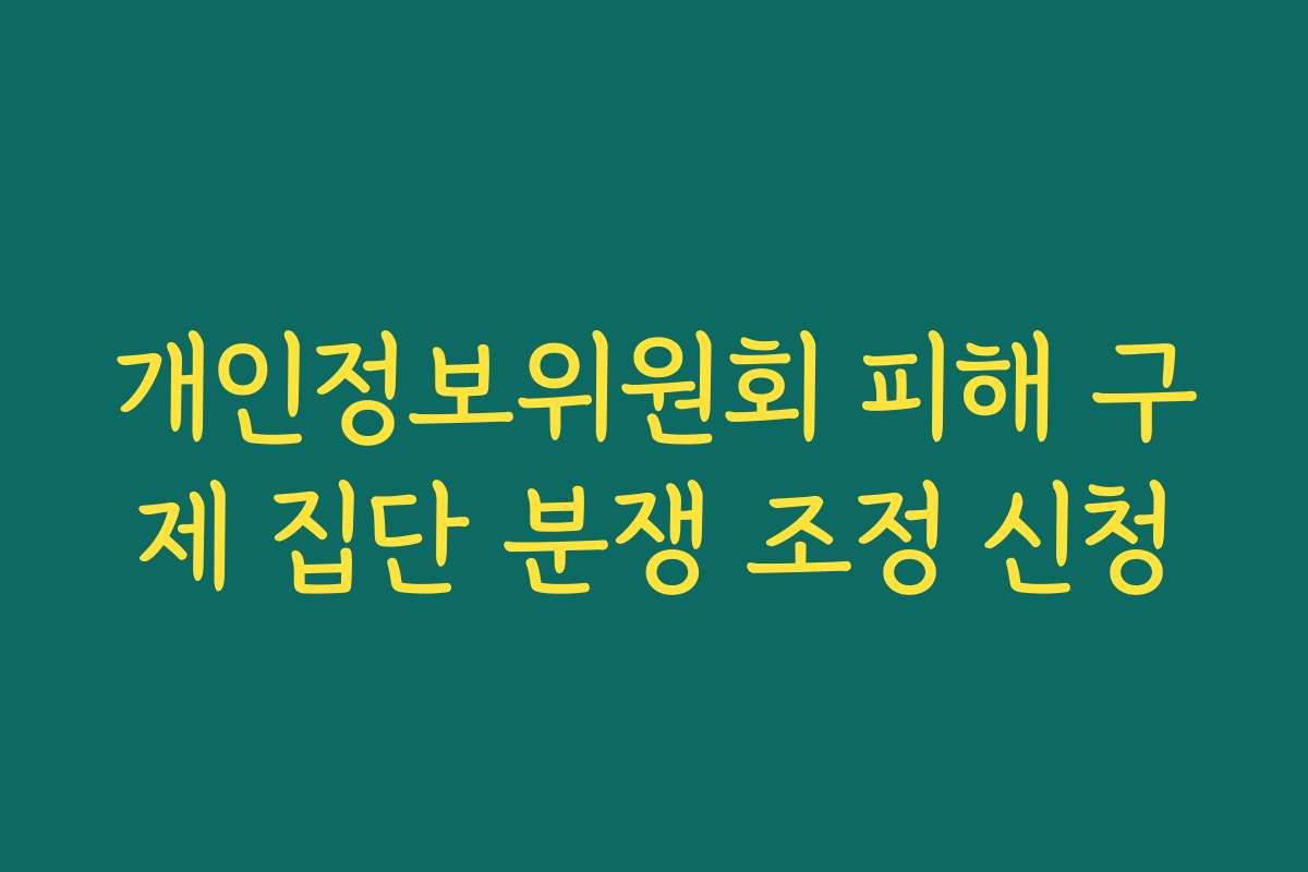 개인정보위원회 피해 구제 집단 분쟁 조정 신청
