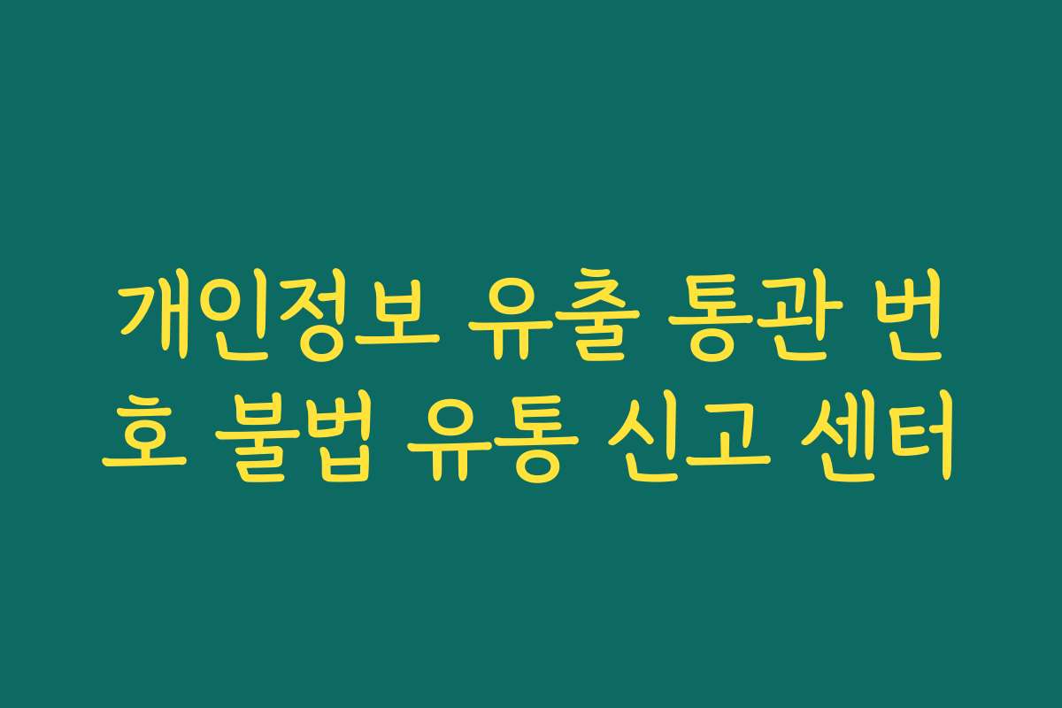 개인정보 유출 통관 번호 불법 유통 신고 센터