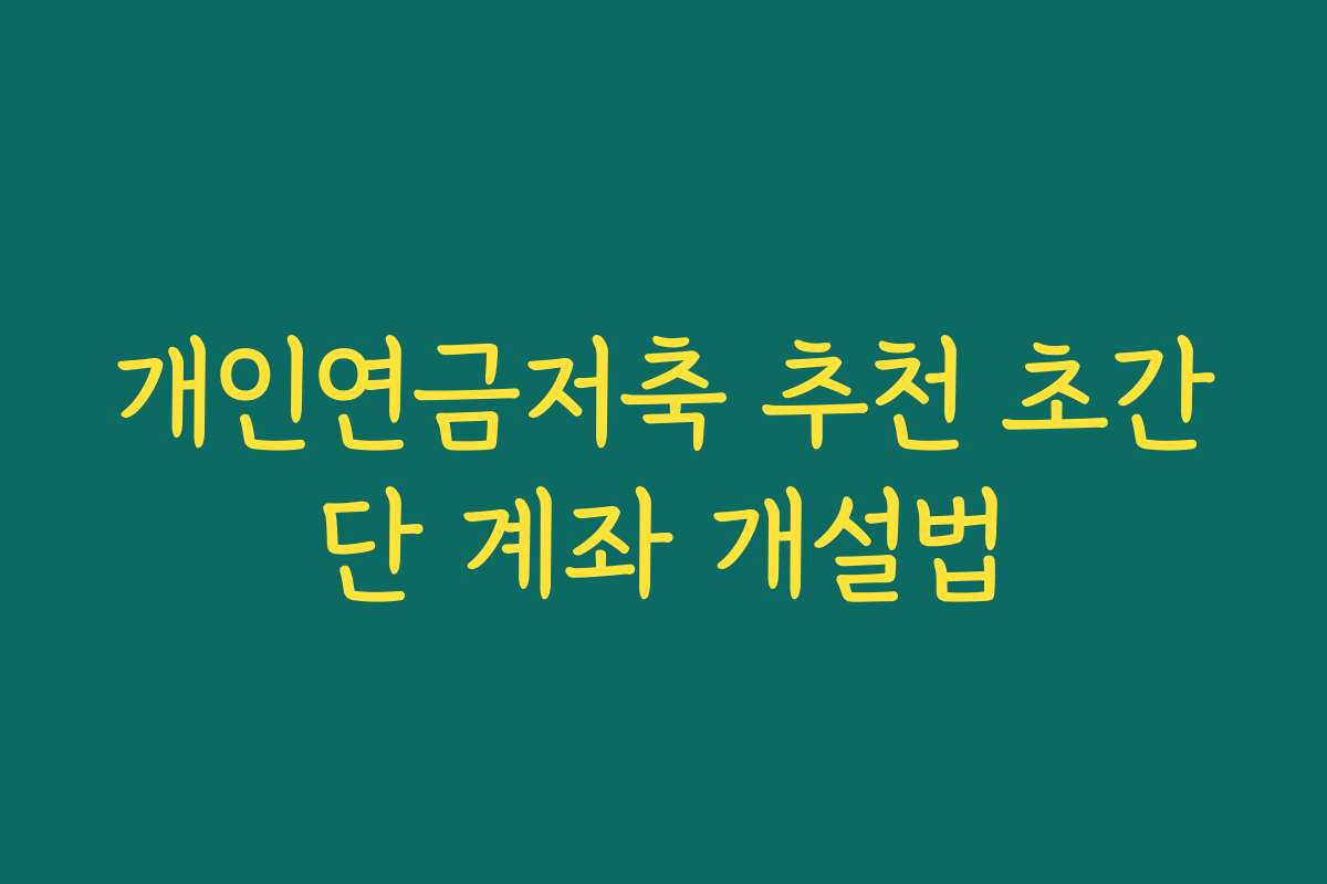 개인연금저축 추천 초간단 계좌 개설법