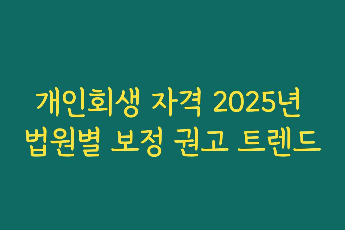 개인회생 자격 2025년 법원별 보정 권고 트렌드