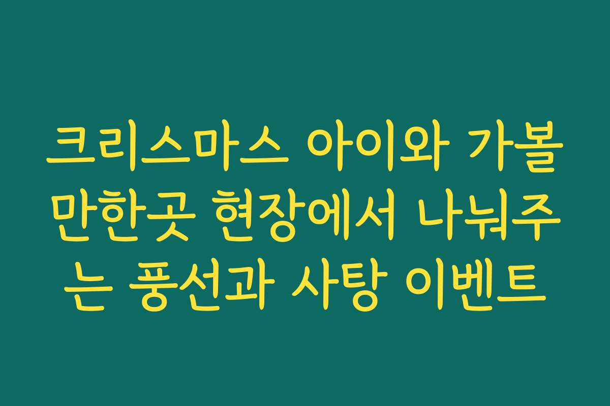 크리스마스 아이와 가볼만한곳 현장에서 나눠주는 풍선과 사탕 이벤트