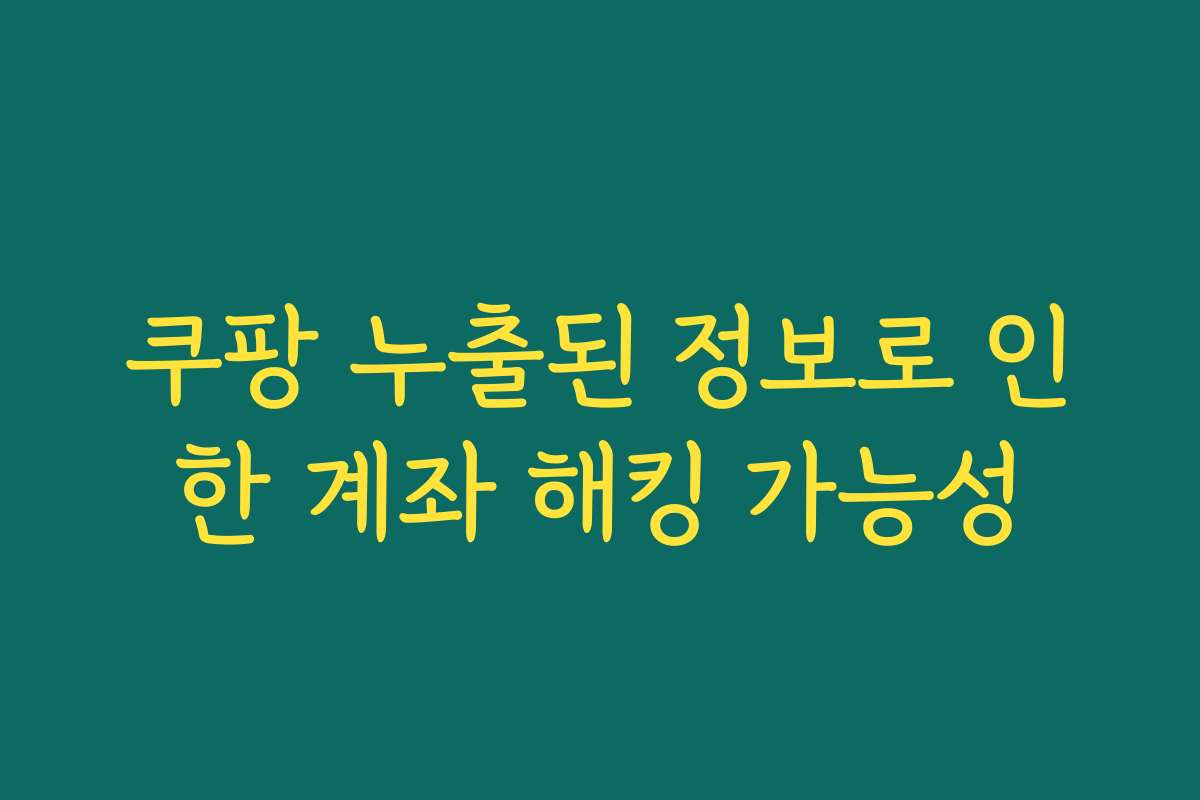 쿠팡 누출된 정보로 인한 계좌 해킹 가능성