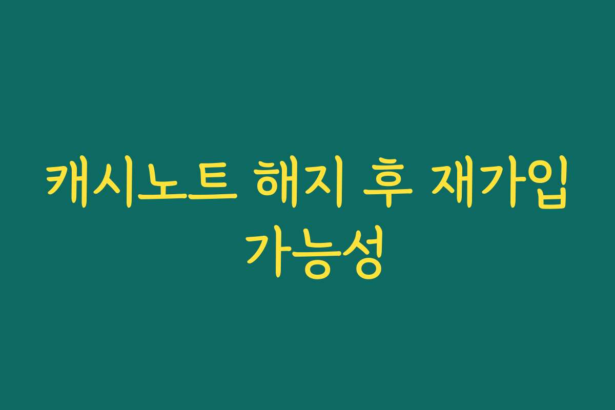 캐시노트 해지 후 재가입 가능성