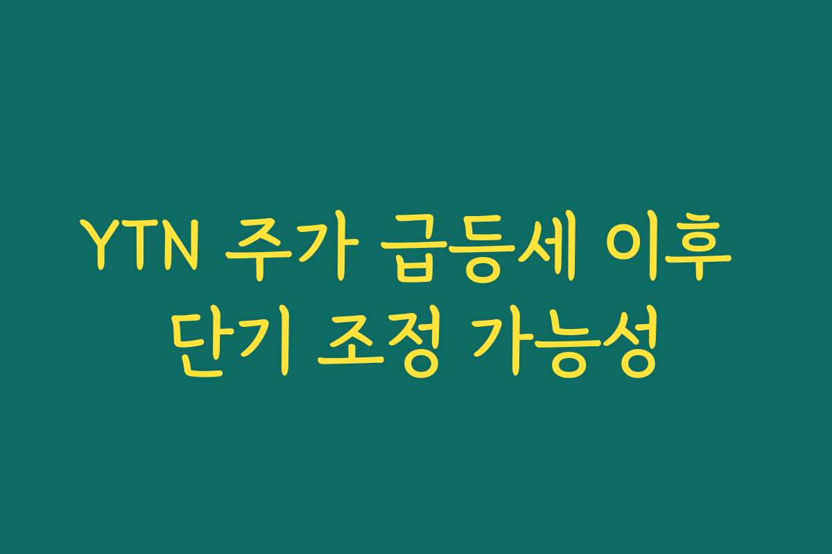 YTN 주가 급등세 이후 단기 조정 가능성