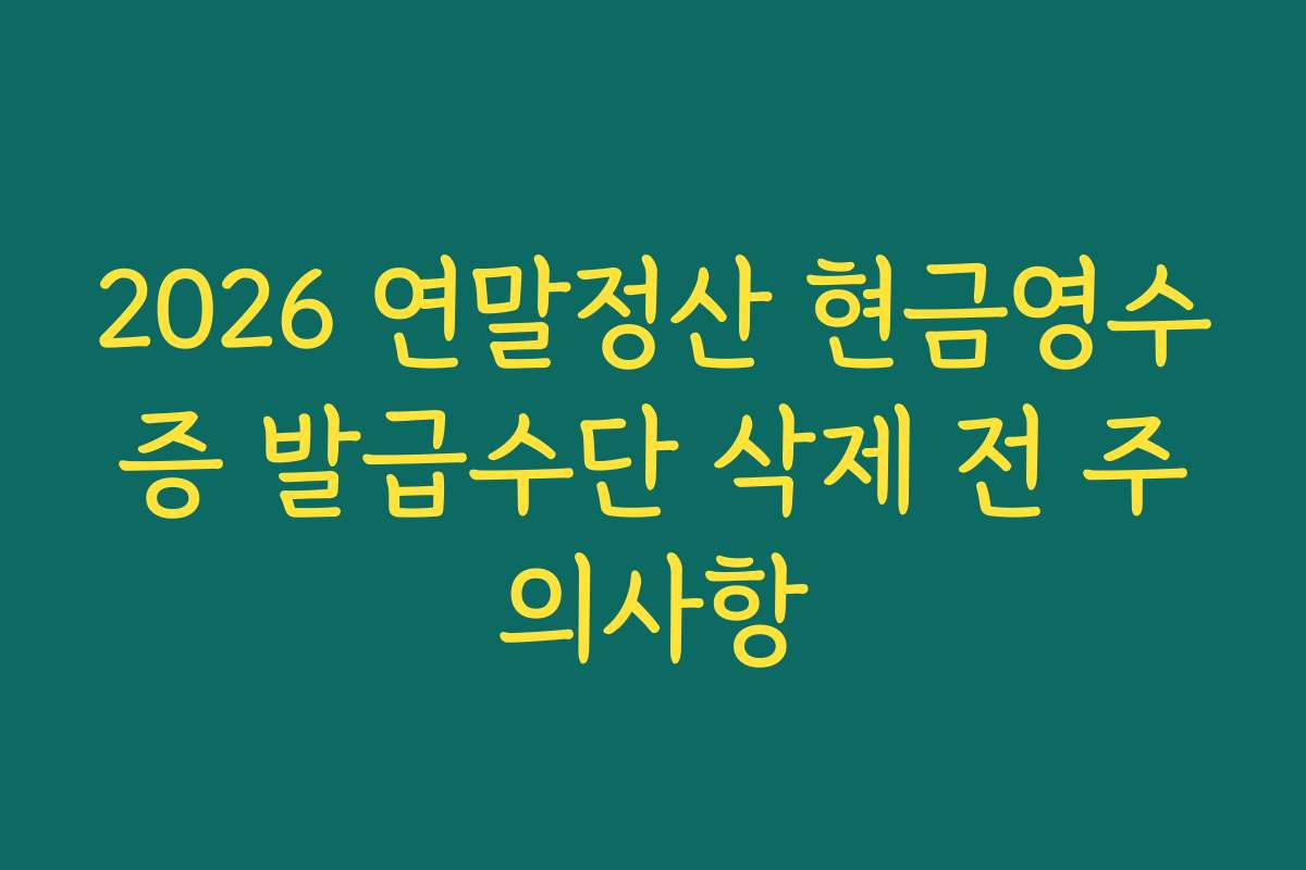 2026 연말정산 현금영수증 발급수단 삭제 전 주의사항