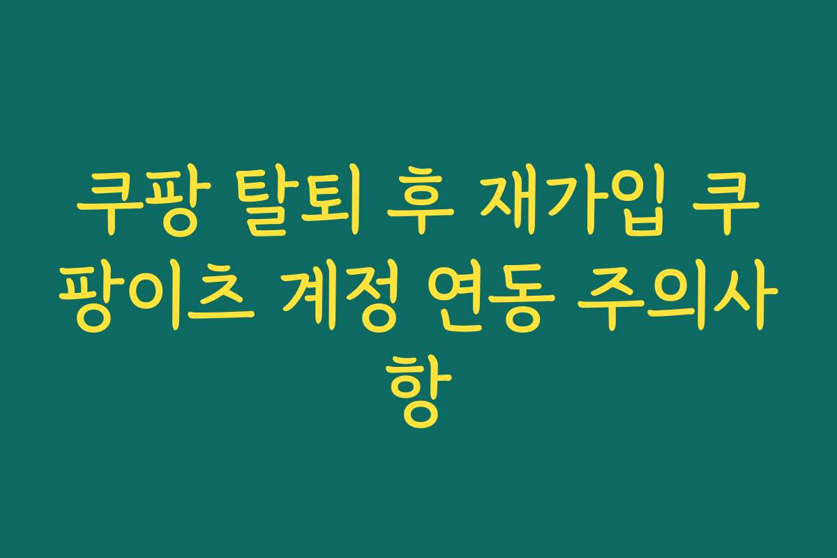 쿠팡 탈퇴 후 재가입 쿠팡이츠 계정 연동 주의사항
