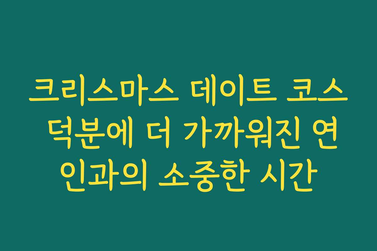 크리스마스 데이트 코스 덕분에 더 가까워진 연인과의 소중한 시간