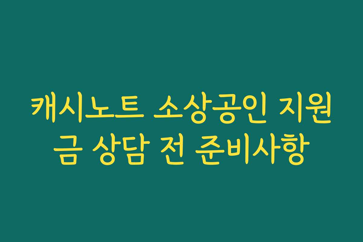 캐시노트 소상공인 지원금 상담 전 준비사항