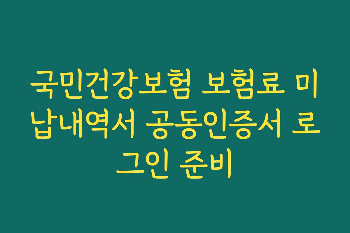 국민건강보험 보험료 미납내역서 공동인증서 로그인 준비