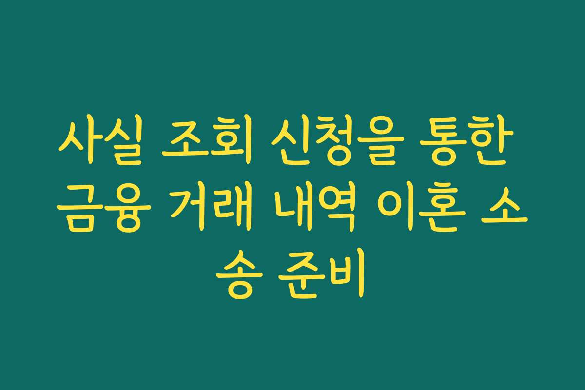 사실 조회 신청을 통한 금융 거래 내역 이혼 소송 준비