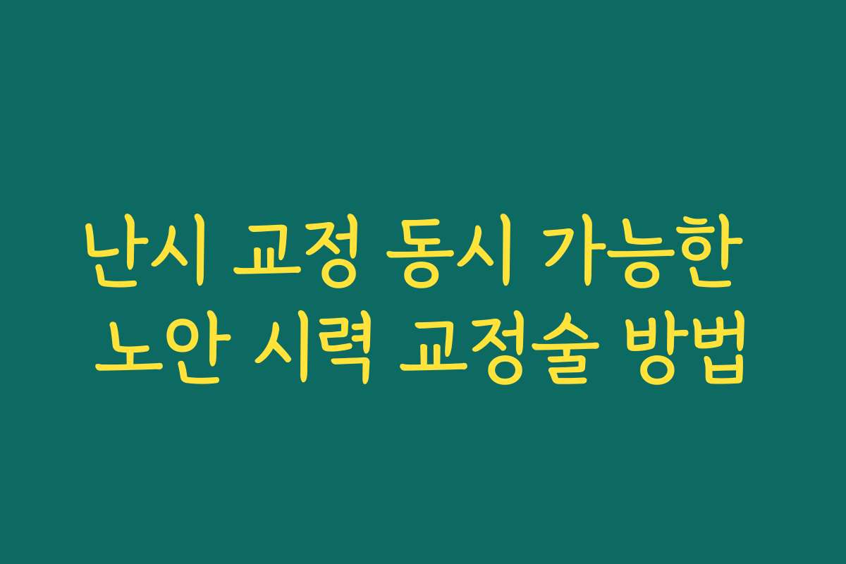 난시 교정 동시 가능한 노안 시력 교정술 방법