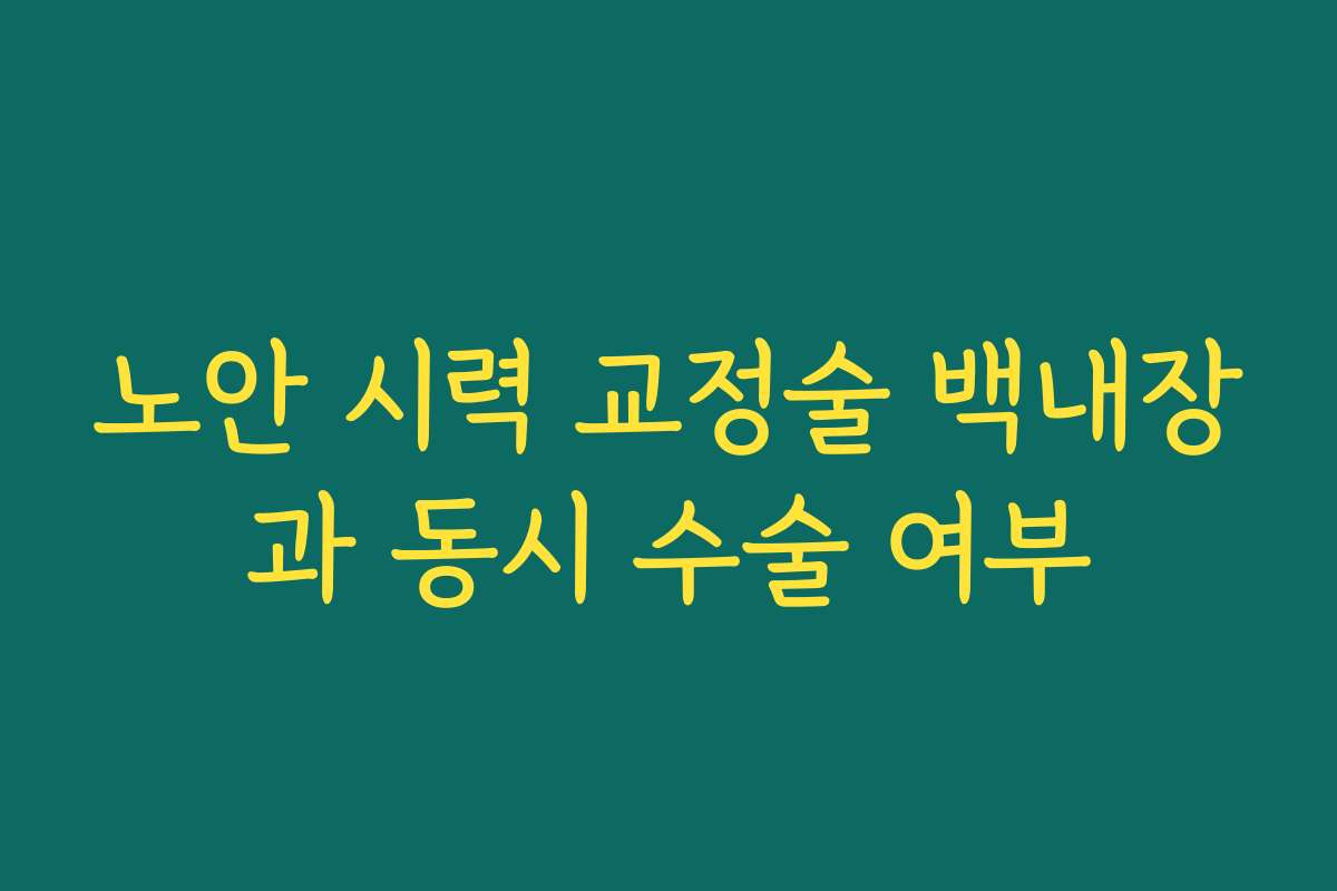 노안 시력 교정술 백내장과 동시 수술 여부