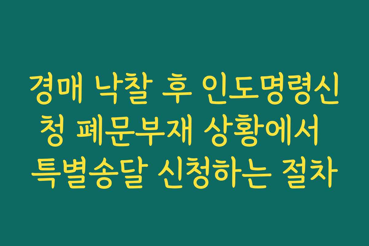 경매 낙찰 후 인도명령신청 폐문부재 상황에서 특별송달 신청하는 절차