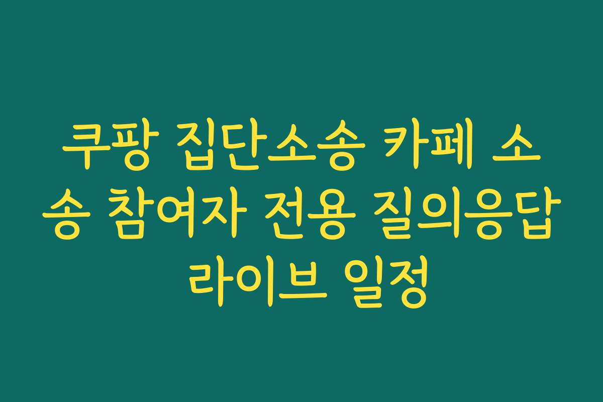 쿠팡 집단소송 카페 소송 참여자 전용 질의응답 라이브 일정