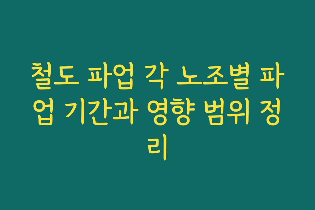 철도 파업 각 노조별 파업 기간과 영향 범위 정리