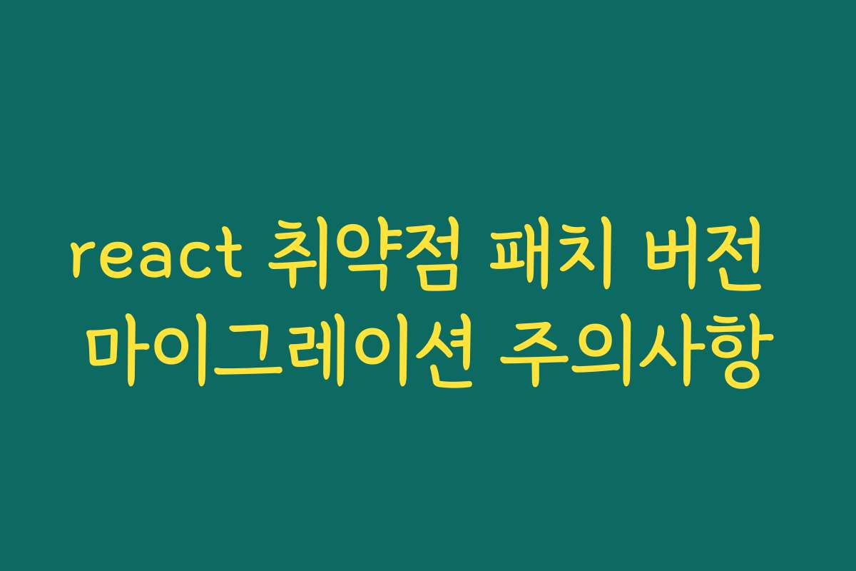 react 취약점 패치 버전 마이그레이션 주의사항