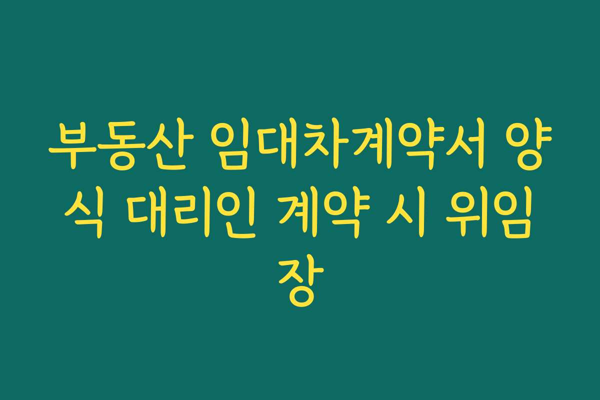 부동산 임대차계약서 양식 대리인 계약 시 위임장